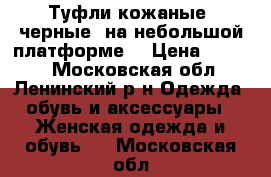 Туфли кожаные, черные, на небольшой платформе. › Цена ­ 2 650 - Московская обл., Ленинский р-н Одежда, обувь и аксессуары » Женская одежда и обувь   . Московская обл.